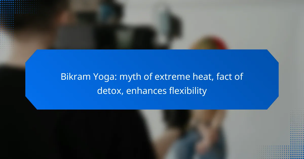 Bikram Yoga: myth of extreme heat, fact of detox, enhances flexibility