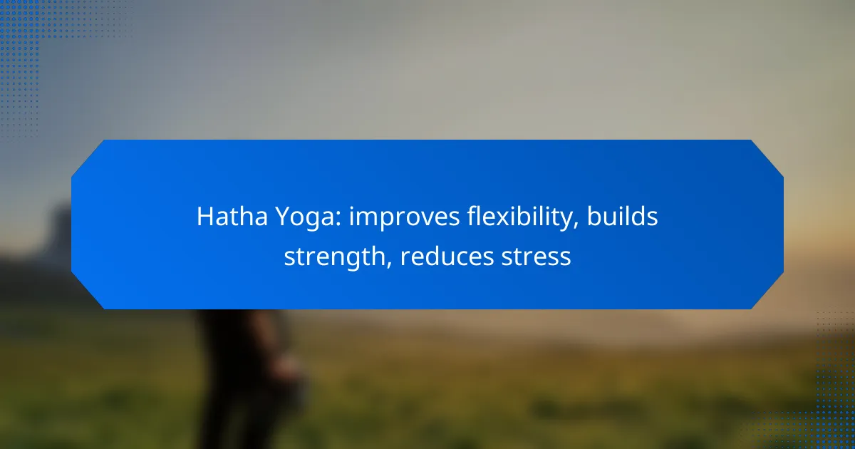Hatha Yoga: improves flexibility, builds strength, reduces stress