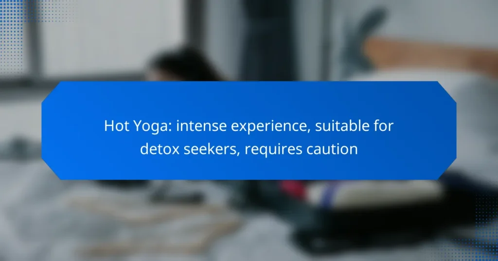 Hot Yoga: intense experience, suitable for detox seekers, requires caution