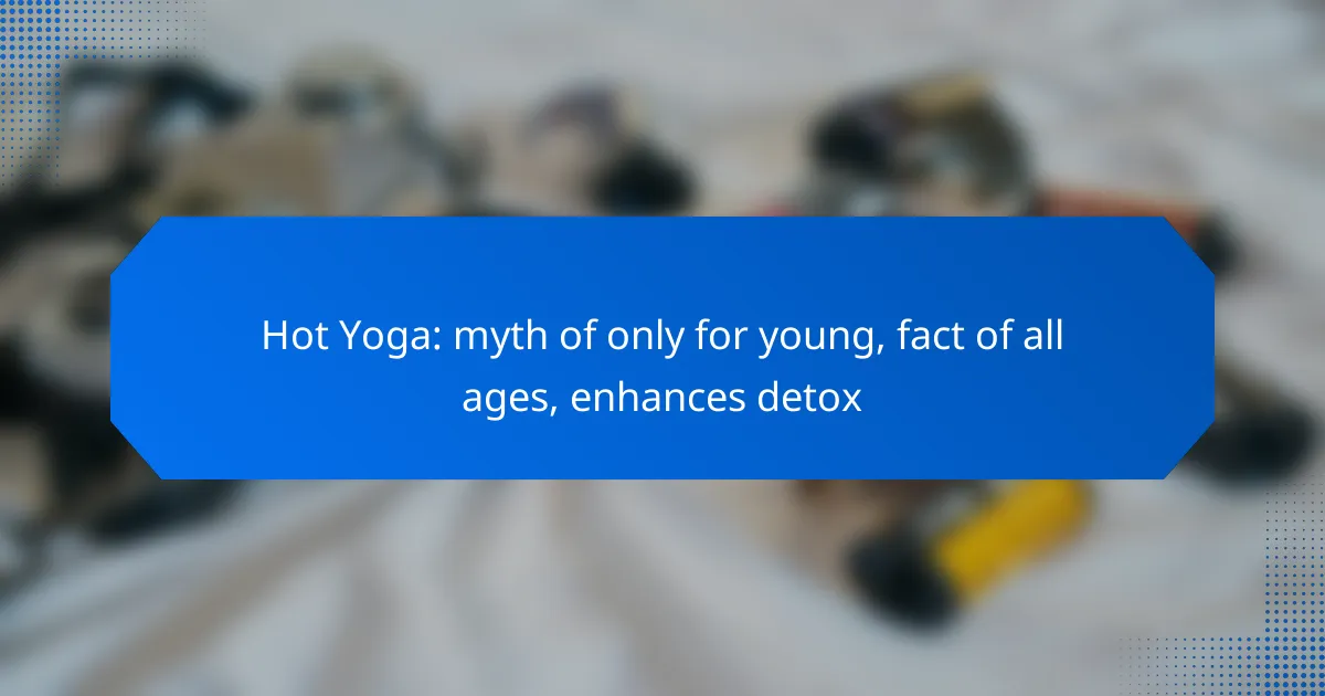 Hot Yoga: myth of only for young, fact of all ages, enhances detox