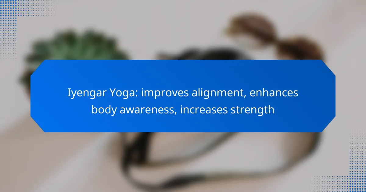 Iyengar Yoga: improves alignment, enhances body awareness, increases strength