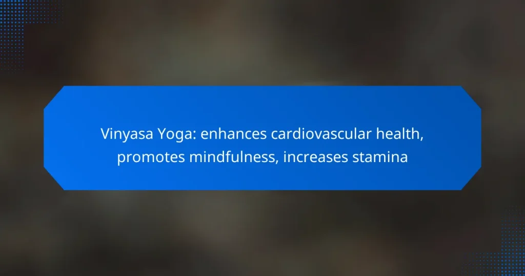 Vinyasa Yoga: enhances cardiovascular health, promotes mindfulness, increases stamina