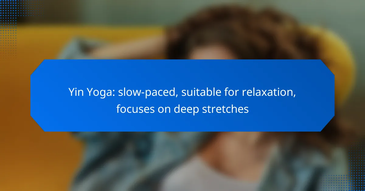 Yin Yoga: slow-paced, suitable for relaxation, focuses on deep stretches