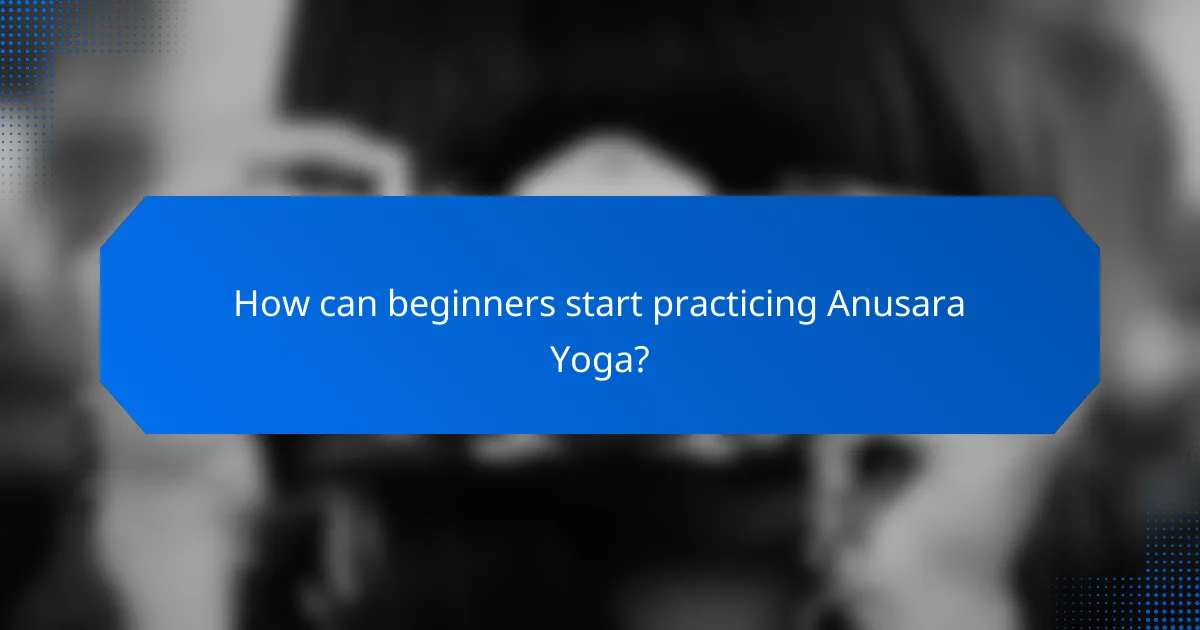 How can beginners start practicing Anusara Yoga?