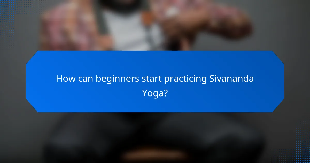 How can beginners start practicing Sivananda Yoga?