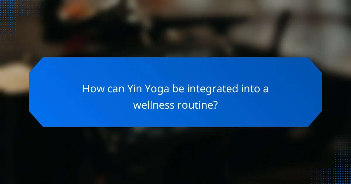 How can Yin Yoga be integrated into a wellness routine?