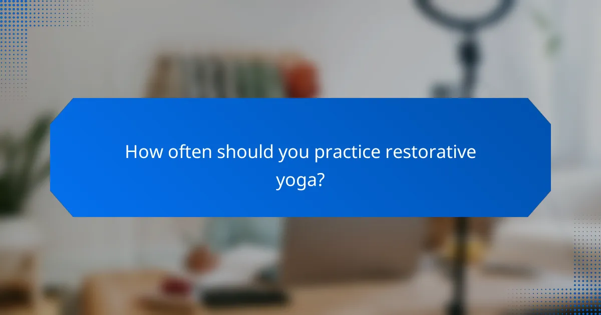 How often should you practice restorative yoga?