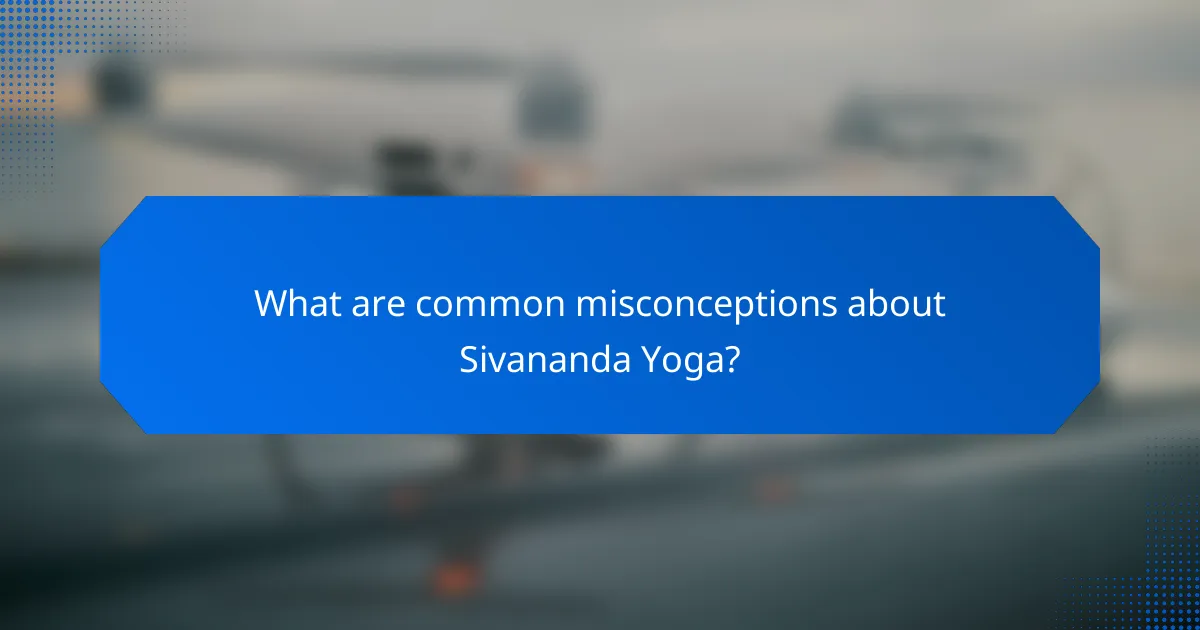 What are common misconceptions about Sivananda Yoga?