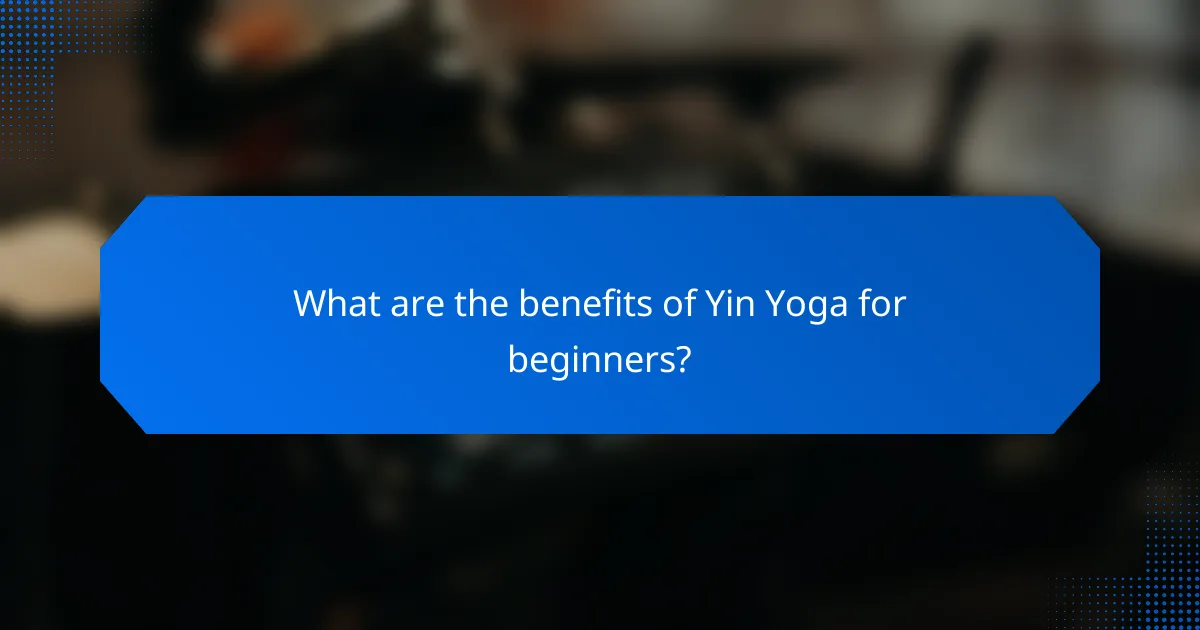 What are the benefits of Yin Yoga for beginners?