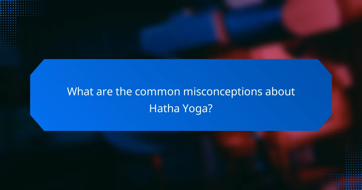 What are the common misconceptions about Hatha Yoga?