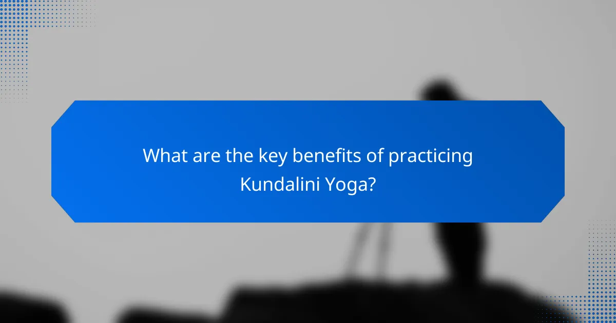 What are the key benefits of practicing Kundalini Yoga?