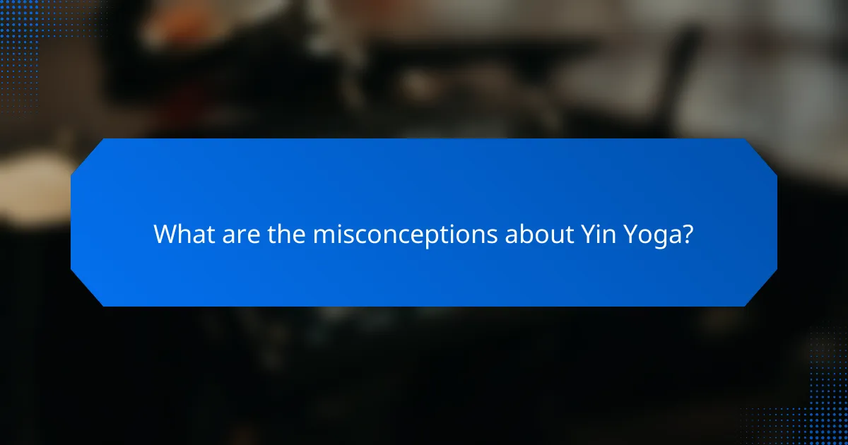 What are the misconceptions about Yin Yoga?