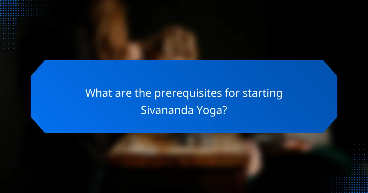 What are the prerequisites for starting Sivananda Yoga?