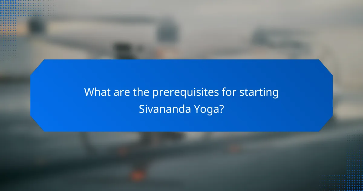 What are the prerequisites for starting Sivananda Yoga?